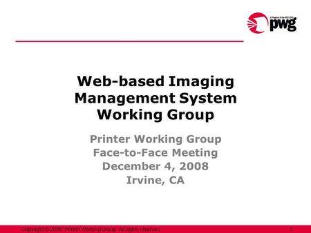 1Copyright © 2008, Printer Working Group. All rights reserved. Web-based Imaging Management System Working Group Printer Working Group Face-to-Face Meeting.