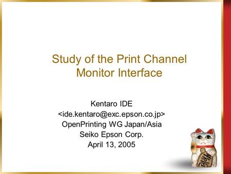 Study of the Print Channel Monitor Interface Kentaro IDE OpenPrinting WG Japan/Asia Seiko Epson Corp. April 13, 2005.