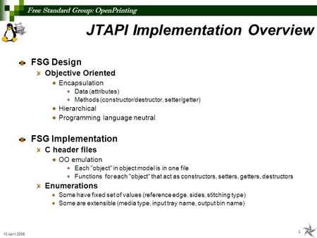 Free Standard Group: OpenPrinting 1 10 April 2006 FSG Design Objective Oriented Encapsulation Data (attributes) Methods (constructor/destructor, setter/getter)