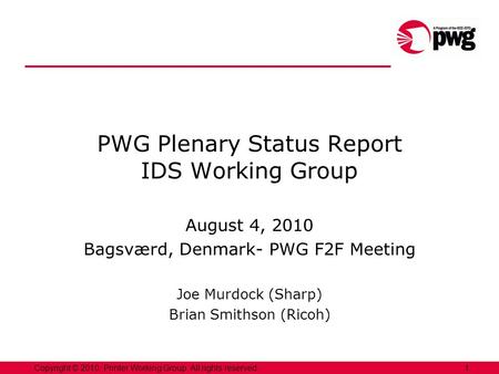 1Copyright © 2010, Printer Working Group. All rights reserved. PWG Plenary Status Report IDS Working Group August 4, 2010 Bagsværd, Denmark- PWG F2F Meeting.