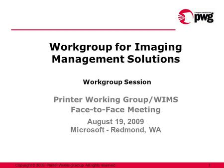 1Copyright © 2009, Printer Working Group. All rights reserved. Workgroup for Imaging Management Solutions Workgroup Session Printer Working Group/WIMS.