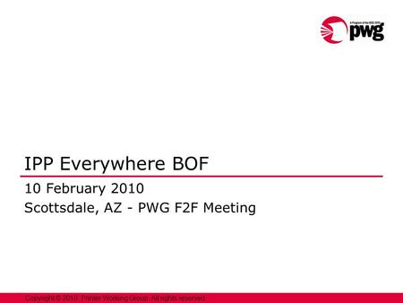 1 Copyright © 2010, Printer Working Group. All rights reserved. IPP Everywhere BOF 10 February 2010 Scottsdale, AZ - PWG F2F Meeting.