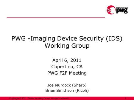 1Copyright © 2011, Printer Working Group. All rights reserved. PWG -Imaging Device Security (IDS) Working Group April 6, 2011 Cupertino, CA PWG F2F Meeting.