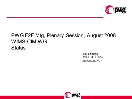 PWG F2F Mtg, Plenary Session, August 2008 WIMS-CIM WG Status Rick Landau Dell, CTO Office 2007/08/08 v0.1.