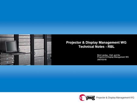 Projector & Display Management WG Projector & Display Management WG Technical Notes - RBL Rick Landau, Dell, and the Projector & Display Management WG.