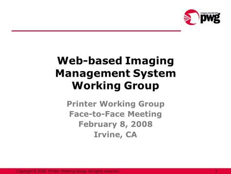 1Copyright © 2008, Printer Working Group. All rights reserved. Web-based Imaging Management System Working Group Printer Working Group Face-to-Face Meeting.