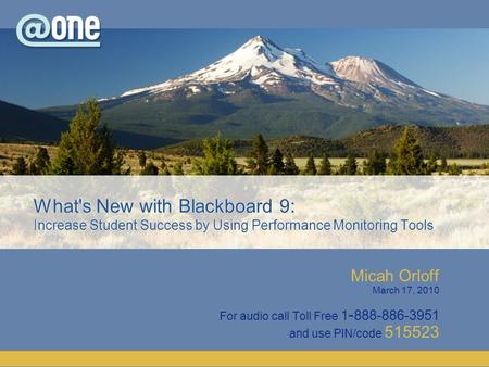 Micah Orloff March 17, 2010 For audio call Toll Free 1 - 888-886-3951 and use PIN/code 515523 What's New with Blackboard 9: Increase Student Success by.