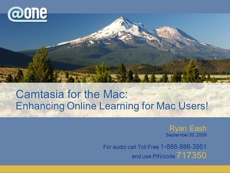 Ryan Eash September 30, 2009 For audio call Toll Free 1 - 888-886-3951 and use PIN/code 717350 Camtasia for the Mac: Enhancing Online Learning for Mac.