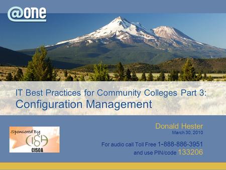 Donald Hester March 30, 2010 For audio call Toll Free 1 - 888-886-3951 and use PIN/code 133206 IT Best Practices for Community Colleges Part 3: Configuration.