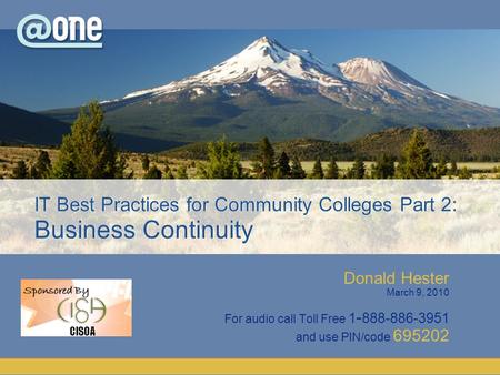 Donald Hester March 9, 2010 For audio call Toll Free 1 - 888-886-3951 and use PIN/code 695202 IT Best Practices for Community Colleges Part 2: Business.