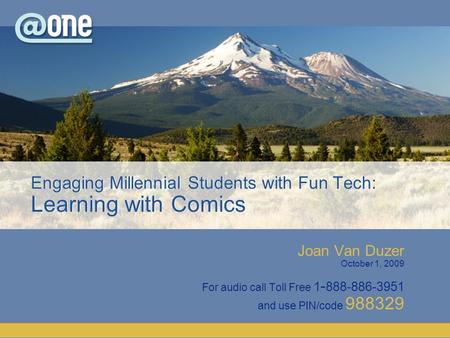 Joan Van Duzer October 1, 2009 For audio call Toll Free 1 - 888-886-3951 and use PIN/code 988329 Engaging Millennial Students with Fun Tech: Learning with.