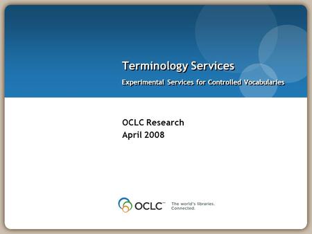 OCLC Research April 2008 Terminology Services Experimental Services for Controlled Vocabularies.