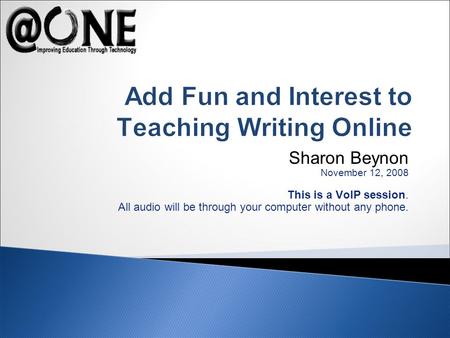 Sharon Beynon November 12, 2008 This is a VoIP session. All audio will be through your computer without any phone. Add Fun and Interest to Teaching Writing.