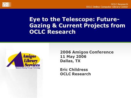 OCLC Research OCLC Online Computer Library Center Eye to the Telescope: Future- Gazing & Current Projects from OCLC Research 2006 Amigos Conference 11.