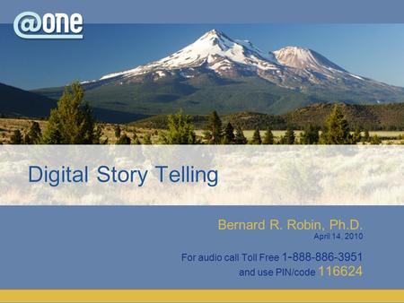 Bernard R. Robin, Ph.D. April 14, 2010 For audio call Toll Free 1 - 888-886-3951 and use PIN/code 116624 Digital Story Telling.