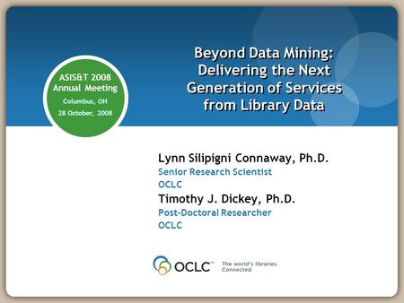 ASIS&T 2008 Annual Meeting Columbus, OH 28 October, 2008 Lynn Silipigni Connaway, Ph.D. Senior Research Scientist OCLC Timothy J. Dickey, Ph.D. Post-Doctoral.