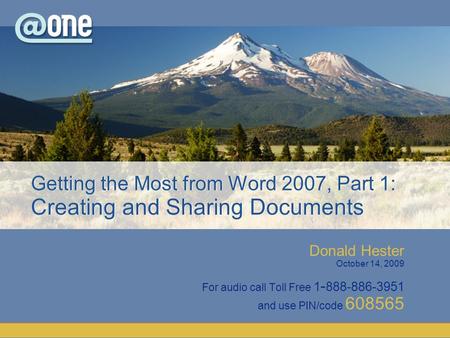 Donald Hester October 14, 2009 For audio call Toll Free 1 - 888-886-3951 and use PIN/code 608565 Getting the Most from Word 2007, Part 1: Creating and.