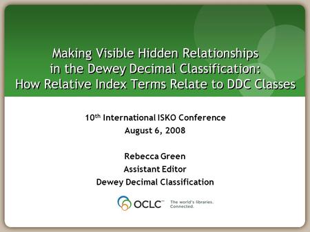 Making Visible Hidden Relationships in the Dewey Decimal Classification: How Relative Index Terms Relate to DDC Classes 10 th International ISKO Conference.