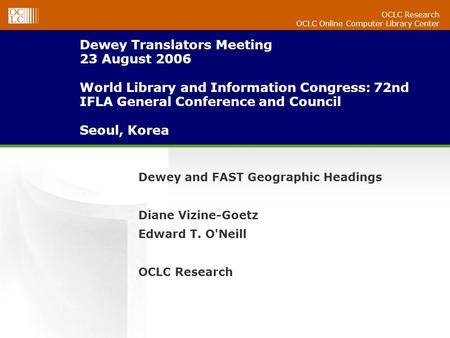 OCLC Research OCLC Online Computer Library Center Dewey Translators Meeting 23 August 2006 World Library and Information Congress: 72nd IFLA General Conference.