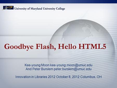 Goodbye Flash, Hello HTML5 Kee-young Moon And Peter Burslem Innovation in Libraries 2012 October 8, 2012.