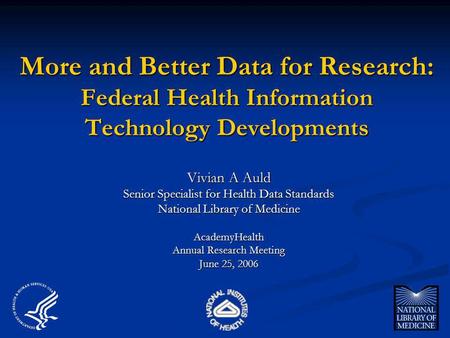 More and Better Data for Research: Federal Health Information Technology Developments Vivian A Auld Senior Specialist for Health Data Standards National.