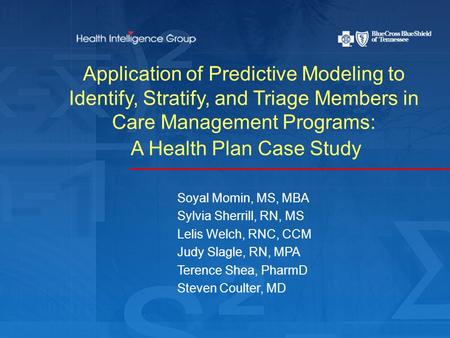 Application of Predictive Modeling to Identify, Stratify, and Triage Members in Care Management Programs: A Health Plan Case Study Soyal Momin, MS, MBA.