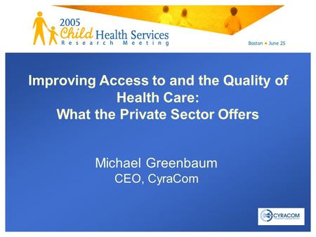 Michael Greenbaum CEO, CyraCom Improving Access to and the Quality of Health Care: What the Private Sector Offers.