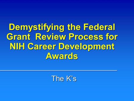 Demystifying the Federal Grant Review Process for NIH Career Development Awards The Ks.