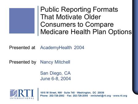 Public Reporting Formats That Motivate Older Consumers to Compare Medicare Health Plan Options Presented at AcademyHealth 2004 Presented by Nancy Mitchell.