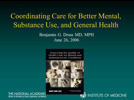 Coordinating Care for Better Mental, Substance Use, and General Health Benjamin G. Druss MD, MPH June 26, 2006.