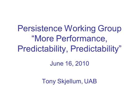 Persistence Working Group More Performance, Predictability, Predictability June 16, 2010 Tony Skjellum, UAB.