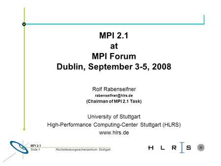 Höchstleistungsrechenzentrum Stuttgart MPI 2.1 Slide 1 MPI 2.1 at MPI Forum Dublin, September 3-5, 2008 Rolf Rabenseifner (Chairman.