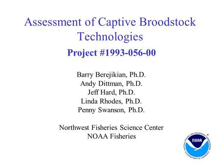 Assessment of Captive Broodstock Technologies Project #1993-056-00 Barry Berejikian, Ph.D. Andy Dittman, Ph.D. Jeff Hard, Ph.D. Linda Rhodes, Ph.D. Penny.