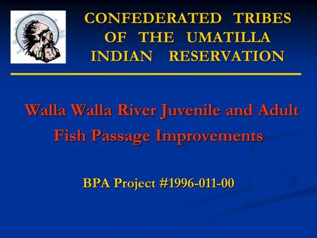 CONFEDERATED TRIBES OF THE UMATILLA INDIAN RESERVATION Walla Walla River Juvenile and Adult Walla Walla River Juvenile and Adult Fish Passage Improvements.