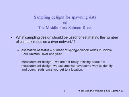 1 Sampling designs for spawning data on The Middle Fork Salmon River *a lot like the Middle Fork Salmon R. What sampling design should be used for estimating.