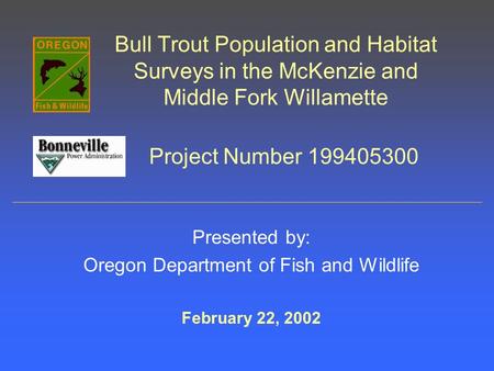 Bull Trout Population and Habitat Surveys in the McKenzie and Middle Fork Willamette Presented by: Oregon Department of Fish and Wildlife February 22,