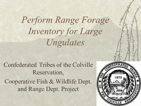 Perform Range Forage Inventory for Large Ungulates Confederated Tribes of the Colville Reservation, Cooperative Fish & Wildlife Dept. and Range Dept. Project.