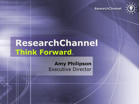 ResearchChannel Think Forward. Amy Philipson Executive Director.