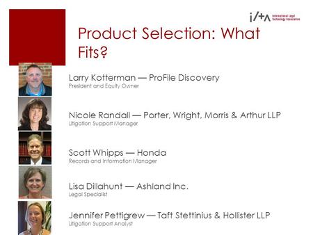 Product Selection: What Fits? Larry Kotterman ProFile Discovery President and Equity Owner Nicole Randall Porter, Wright, Morris & Arthur LLP Litigation.