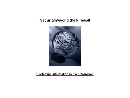 Security Beyond the Firewall Protecting Information in the Enterprise.