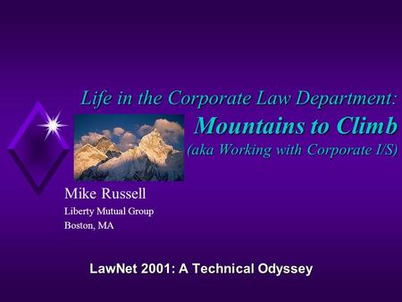 Life in the Corporate Law Department: Mountains to Climb (aka Working with Corporate I/S) Mike Russell Liberty Mutual Group Boston, MA LawNet 2001: A Technical.