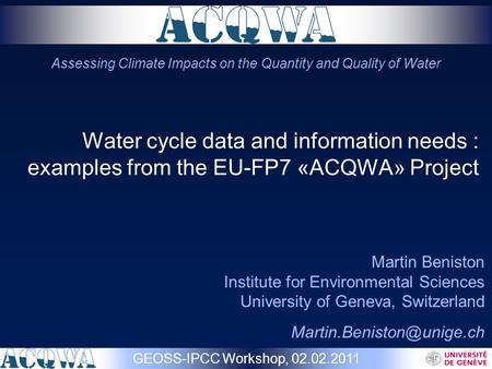 Water cycle data and information needs : examples from the EU-FP7 «ACQWA» Project Martin Beniston Institute for Environmental Sciences University of Geneva,