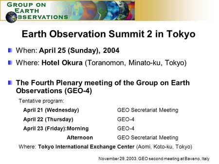 November 29, 2003, GEO second meeting at Baveno, Italy Earth Observation Summit 2 in Tokyo When: April 25 (Sunday), 2004 Where: Hotel Okura (Toranomon,