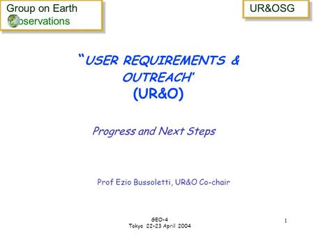 Group on Earth bservations Group on Earth bservations UR&OSG GEO-4 Tokyo 22-23 April 2004 1 USER REQUIREMENTS & OUTREACH (UR&O) Progress and Next Steps.