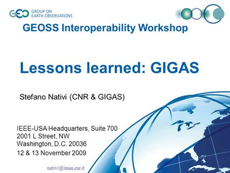 GEOSS Interoperability Workshop Lessons learned: GIGAS Stefano Nativi (CNR & GIGAS) IEEE-USA Headquarters, Suite 700 2001 L Street, NW Washington, D.C.