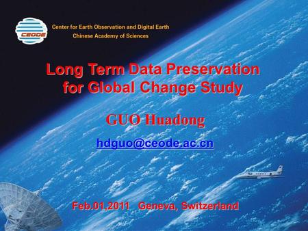 Long Term Data Preservation for Global Change Study GUO Huadong Feb.01,2011 Geneva, Switzerland.