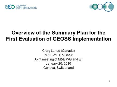 Overview of the Summary Plan for the First Evaluation of GEOSS Implementation Craig Larlee (Canada) M&E WG Co-Chair Joint meeting of M&E WG and ET January.