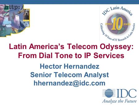 Hector Hernandez Senior Telecom Analyst Latin Americas Telecom Odyssey: From Dial Tone to IP Services.