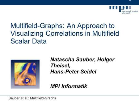 Sauber et al.: Multifield-Graphs Multifield-Graphs: An Approach to Visualizing Correlations in Multifield Scalar Data Natascha Sauber, Holger Theisel,