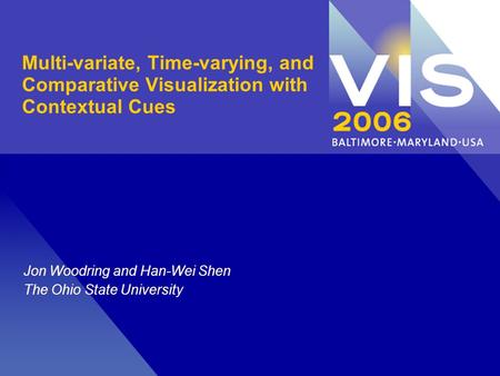 Multi-variate, Time-varying, and Comparative Visualization with Contextual Cues Jon Woodring and Han-Wei Shen The Ohio State University.